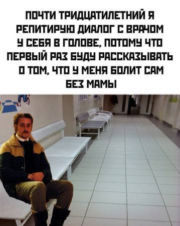 ПОЧТИ ТРИДЦАТИЛЕТНИЙ Я РЕПИТИРУН ДИАЛОГ ВРАЧОМ СЕБЯ В ГОЛОВЕ, ПОТОМУ ЧТО ПЕРВЫЙ РАЗ БУДУ РАССКАЗЫВАТЬ О ТОМ, ЧТО У МЕНЯ БОЛИТ САМ БЕЗ МАМЫ 2