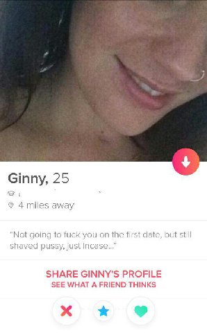 Ginny, 25 4 miles away “Not going to fuck you on the first date, but still shaved pussy, just Incase...” SHARE GINNY'S PROFILE SEE WHAT A FRIEND THINKS
