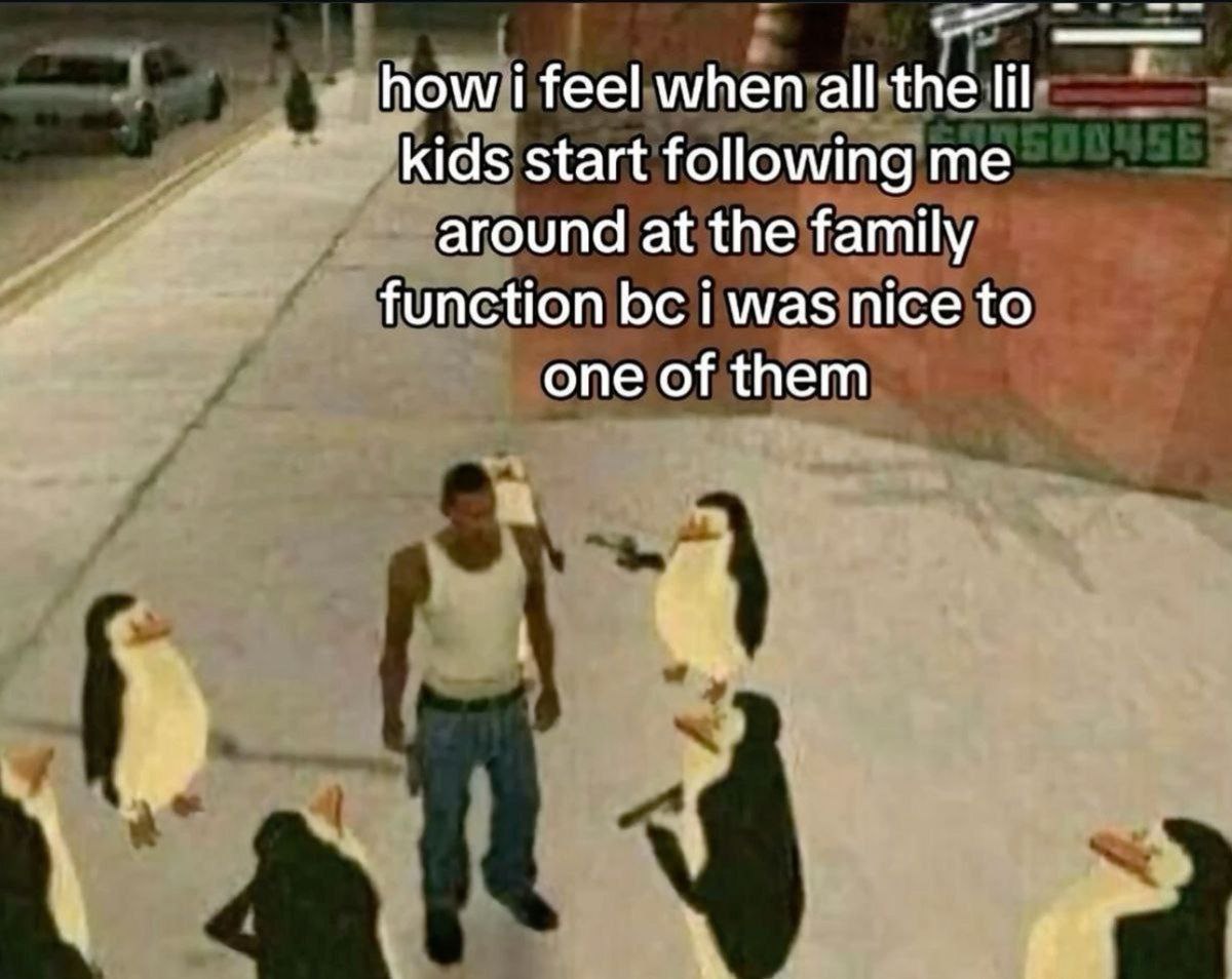 how i feel when all the lil kids start following me around at the family function i was nice to one of them