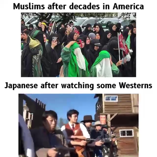 Muslims after decades т America Japanese after watching some Westerns
