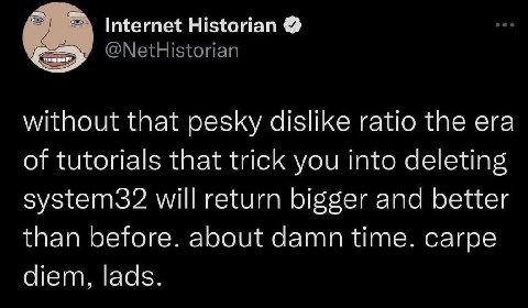 Internet Historian @NetHistorian without that pesky dislike ratio the era of tutorials that trick you into deleting system32 will return bigger and better than before. about damn time. carpe diem, lad
