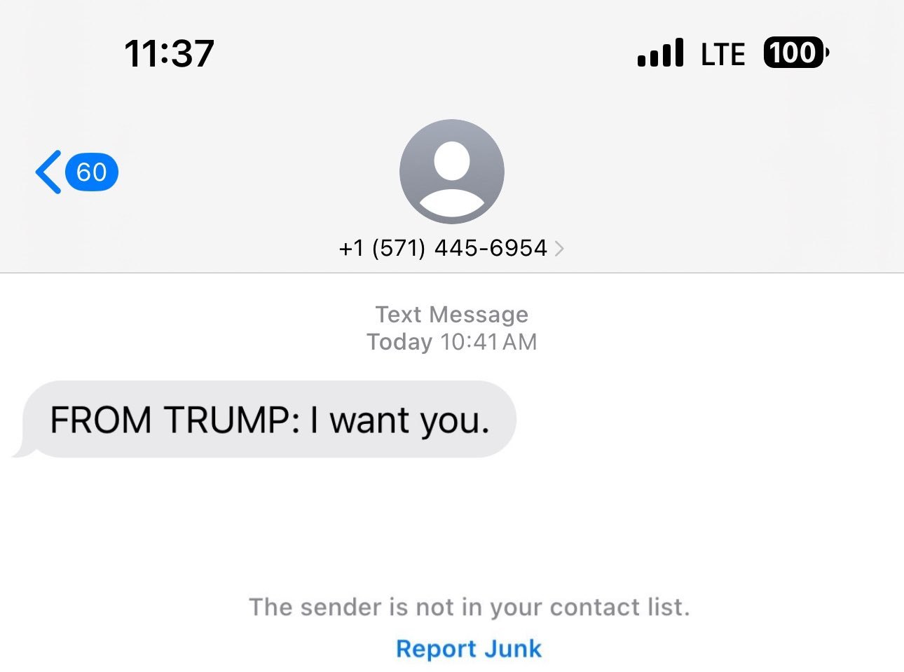 11:37 oll LTE +1 (571) 445-6954 Text Message Today FROM TRUMP: want you. The sender is not in your contact list. Report Junk