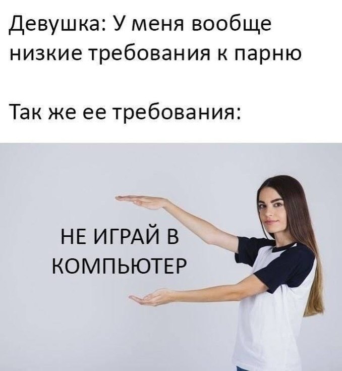 Девушка: У меня вообще низкие требования к парню Так же ее требования: НЕ ИГРАЙ КОМПЬЮТЕР
