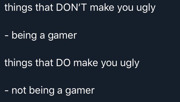 things that DON’T make you ugly being a gamer things that make you ugly not being a gamer