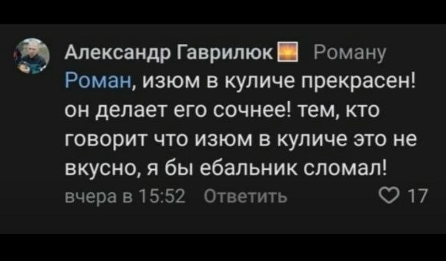 Александр Гаврилюк Роману Роман, изюм в куличе прекрасен! он делает его сочнее! тем, кто говорит что изюм в куличе это не вкусно, я бы ебальник сломал! вчера в 15:52 Ответить