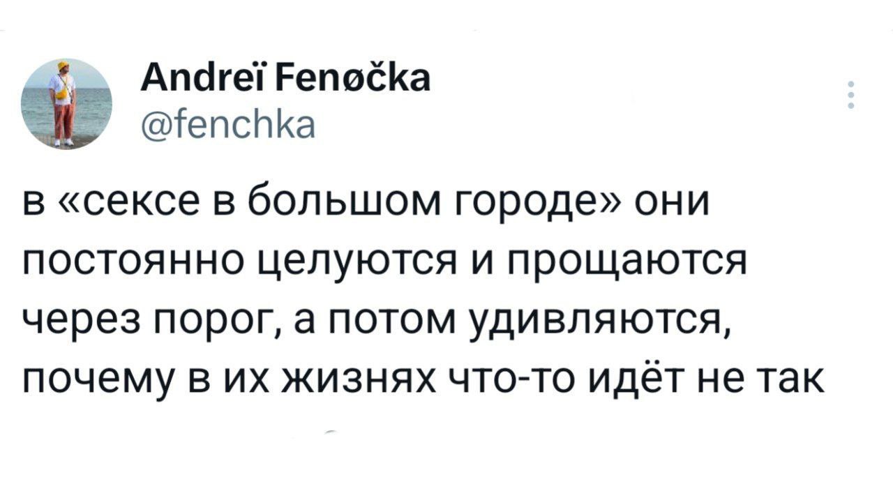 Andrei Fenocka @fenchka в «сексе в большом городе» они постоянно целуются и прощаются через порог, а потом удивляются, почему в жизнях что-то идёт не так