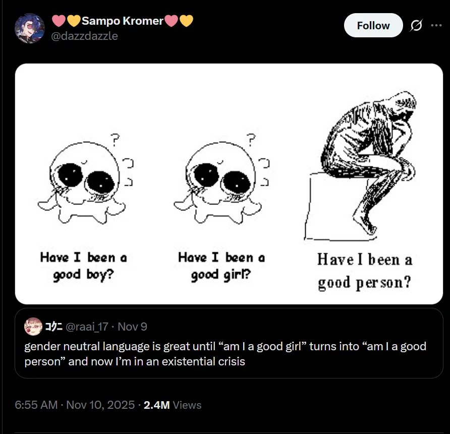 и Have I been a Have I been a Havel been a good boy? good girl? good person? gender neutral language is great until a good girl” turns into good person” and now an existential crisis 2025