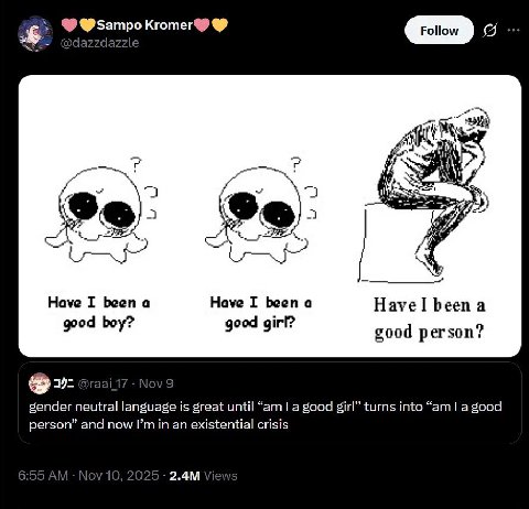 и Have I been a Have I been a Havel been a good boy? good girl? good person? gender neutral language is great until a good girl” turns into good person” and now an existential crisis 2025