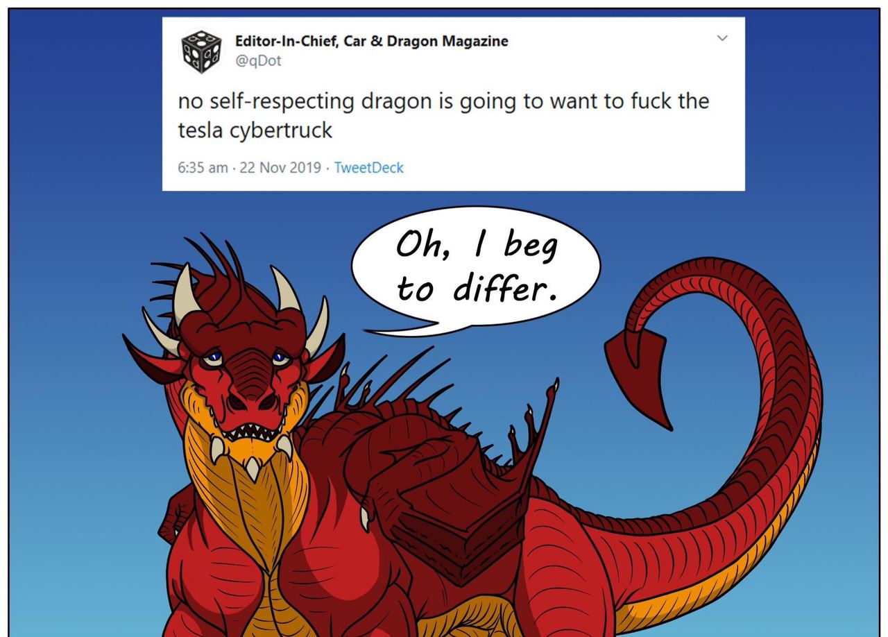 Editor-In-Chief, Car Dragon Magazine У @qDot no self-respecting dragon is going to want to fuck the tesla cybertruck 6:35 22 Nov 2019 TweetDeck beg to differ.
