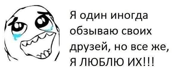 Я один иногда обзываю своих друзей, но все же, Я ЛЮБЛЮ