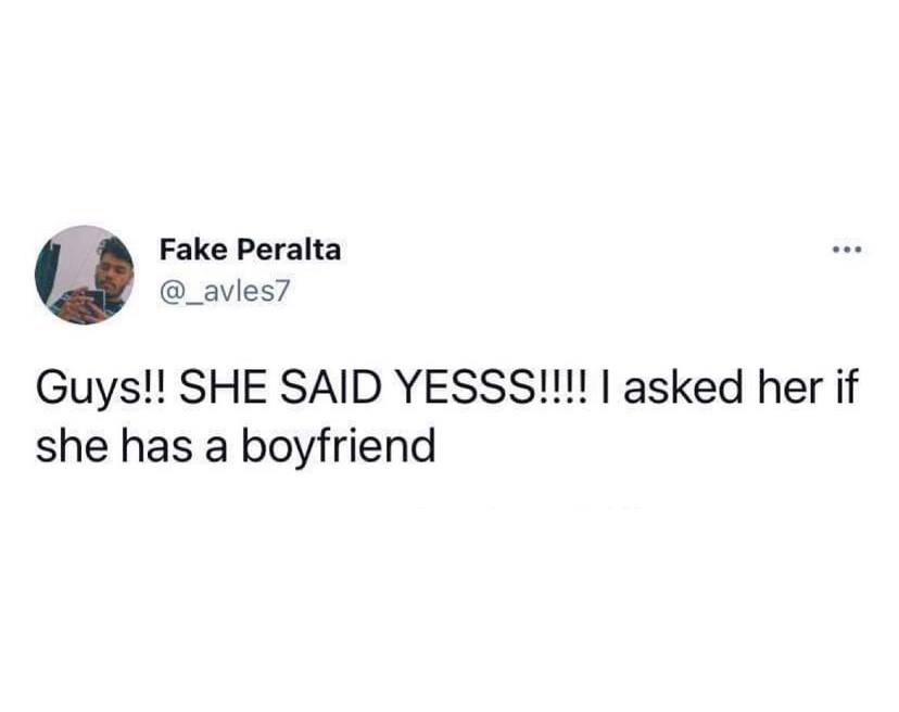 Fake Peralta @_avles7 Guys!! SHE SAID YESSS!!!! asked her if she has a boyfriend