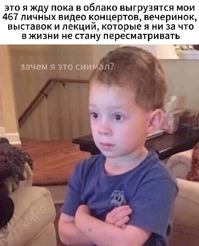 это я жду пока в облако выгрузятся мои 467 личных видео концертов, вечеринок, выставок и лекций, которые я ни за что в жизни не стану пересматривать зачем я это снимал? У
