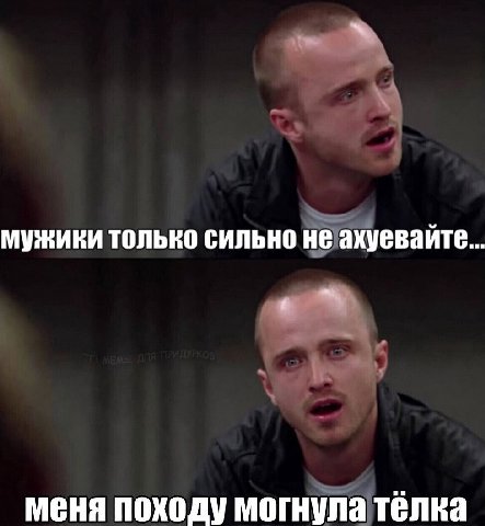 мужики только сильно не ахуевайте... меня походу могнула тёлка