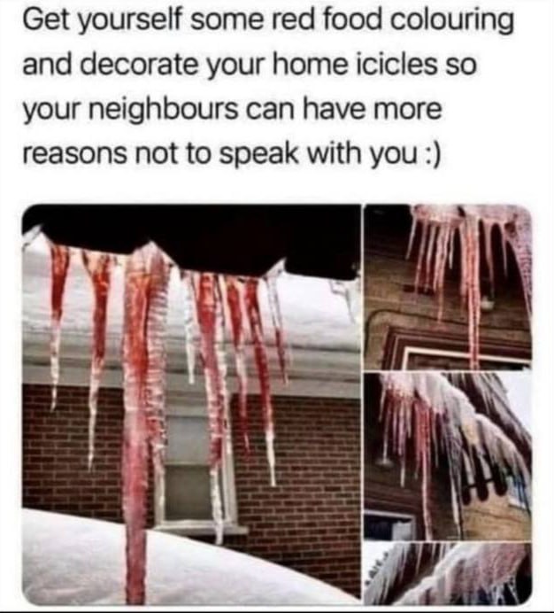 Get yourself some red food colouring and decorate your home icicles so your neighbours can have more reasons not to speak with you