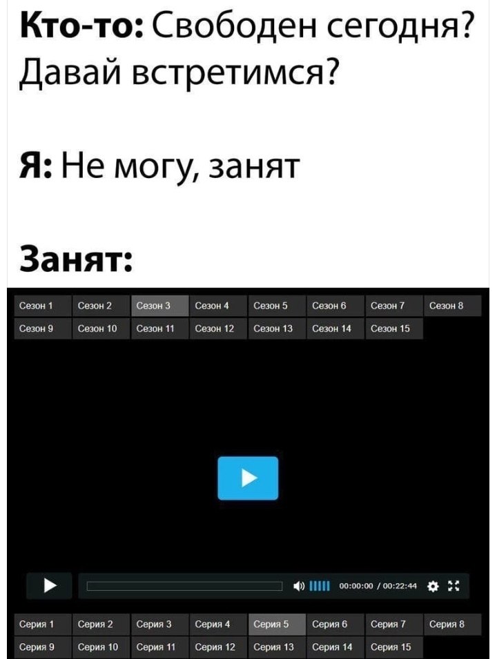 Кто-то: Свободен сегодня? Давай встретимся? Я: Не могу, занят Занят: Сезон 1 Сезон 2 Сезон 3 Сезон 4 Сезон 5 Сезон 6 Сезон 7 Сезон 8 Сезон 9 Сезон 10 Сезон 11 Сезон 12 Сезон 13 Сезон 14 Сезон 15 00:00
