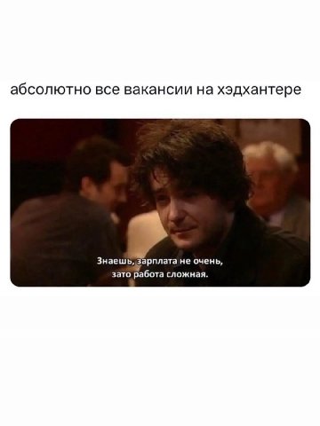 абсолютно все вакансии на хэдхантере Знаешь, зарплата не очень, зато работа сложная.