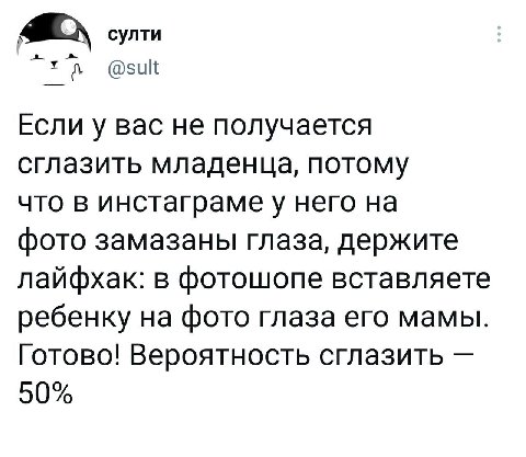 султи @sult Если у вас не получается сглазить младенца, потому что в инстаграмеу него на фото замазаны глаза, держите лайфхак: в фотошопе вставляете ребенку на фото глаза его мамы. Готово! Вероятность