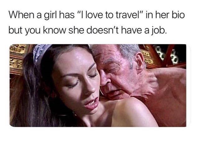 When а girl has “I love to travel” in her bio but you Know she doesn't have a job.