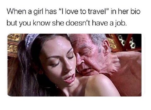 When а girl has “I love to travel” in her bio but you Know she doesn't have a job.