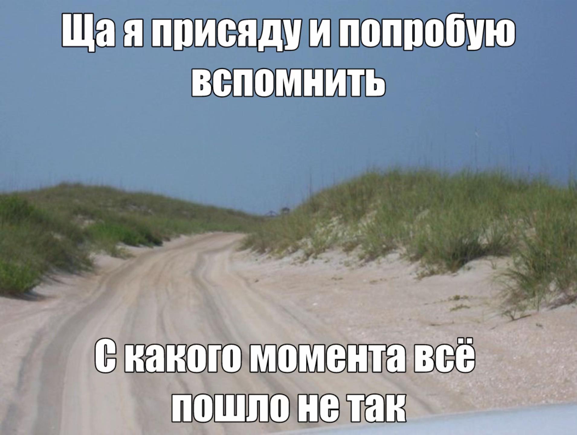 Щая присяду и попробую ВСПОМНИТЬ С какого момента всё пошло не так
