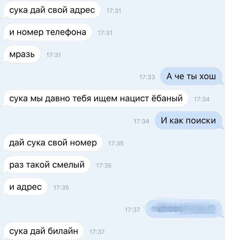 сука дай свой адрес и номер телефона мразь А че ты хош сука мы давно тебя ищем нацист И как поиски дай сука свой номер раз такой смелый и адрес сука дай билайн