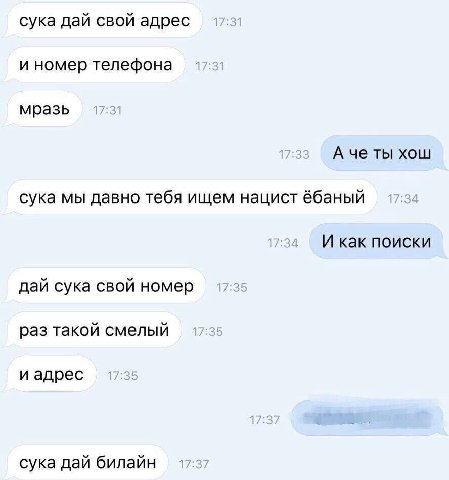 сука дай свой адрес и номер телефона мразь А че ты хош сука мы давно тебя ищем нацист И как поиски дай сука свой номер раз такой смелый и адрес сука дай билайн