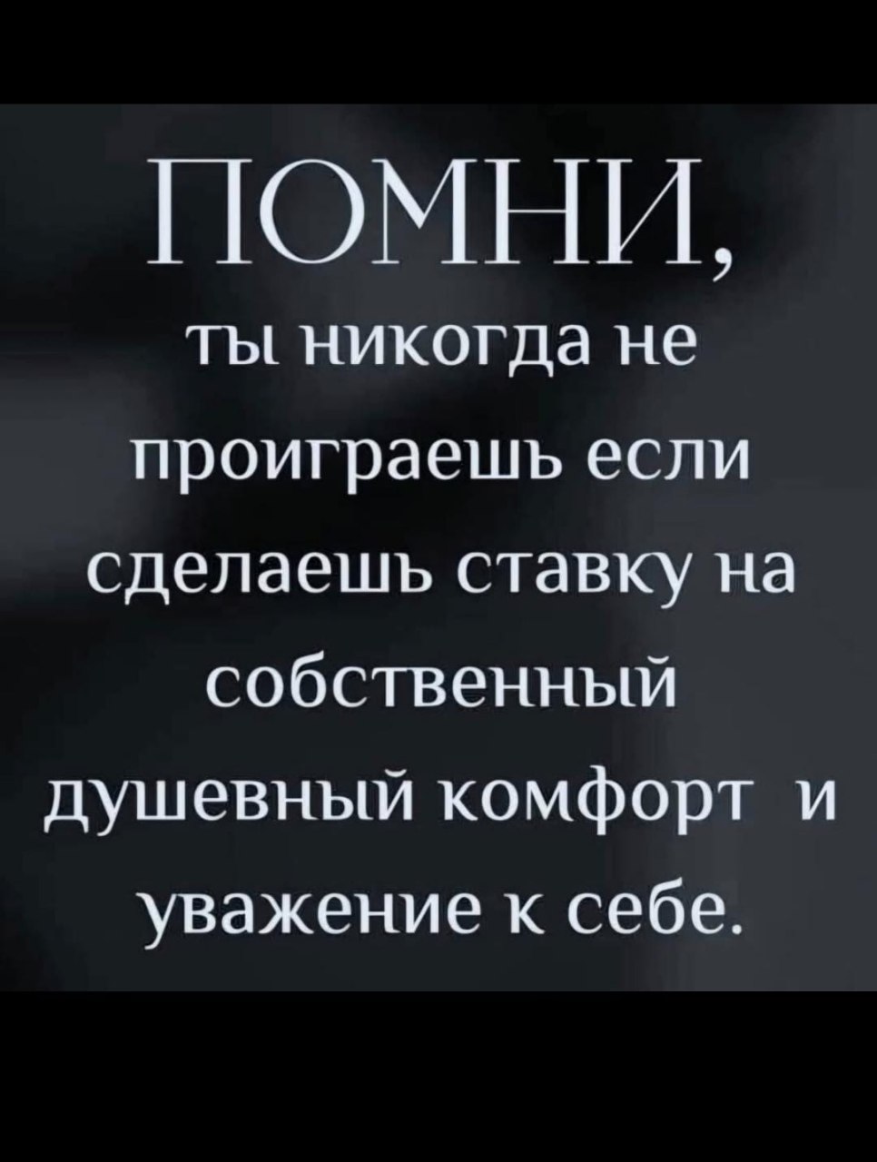 ПОМНИ, ты никогда не проиграешь если сделаешь ставку на собственный душевный комфорт и уважение к себе.