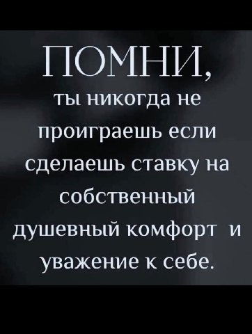 ПОМНИ, ты никогда не проиграешь если сделаешь ставку на собственный душевный комфорт и уважение к себе.
