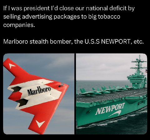 Н|маз president close our national deficit selling advertising packages to big tobacco companies. Marlboro stealth bomber, the U.S.S NEWPORT, etc.