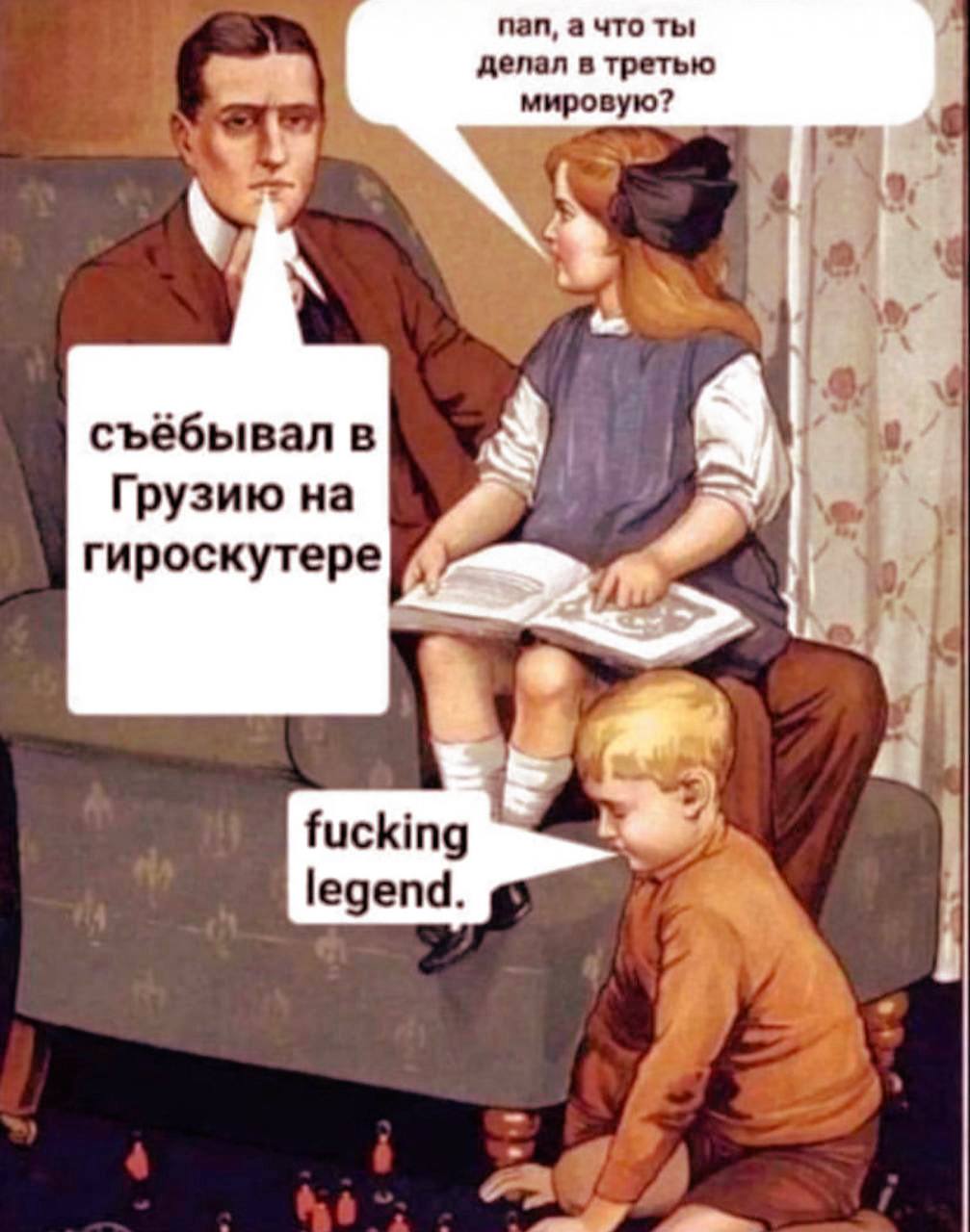 делал в третью пал, а что ты мировую? у съёбывал в Грузию на гироскутере 4 fucking legend
