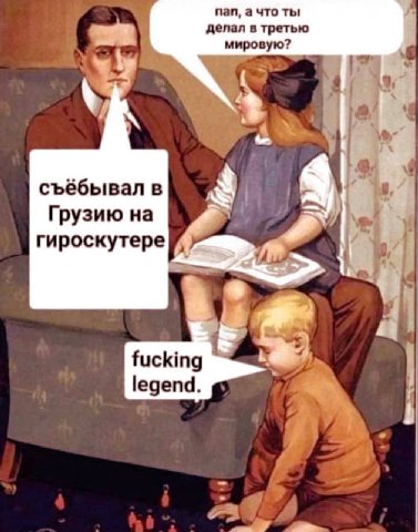 делал в третью пал, а что ты мировую? у съёбывал в Грузию на гироскутере 4 fucking legend