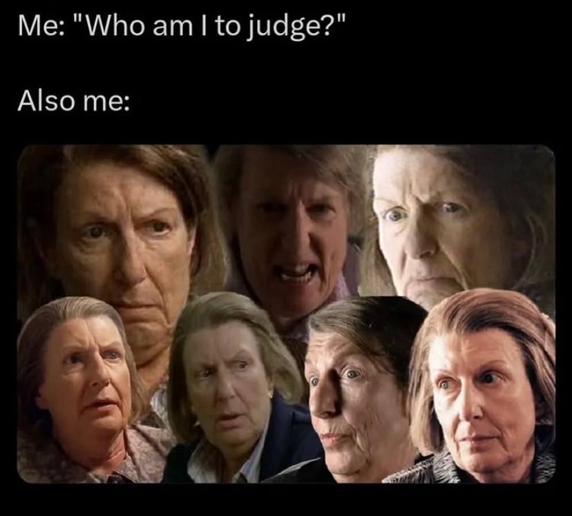 "Who to judge?" Also me: