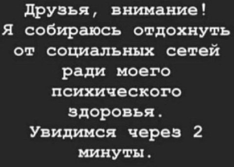Друзья, внимание! Я собираюсь отдохнуть от социальных сетей ради моего психического здоровья. Увидимся через 2 минуты.