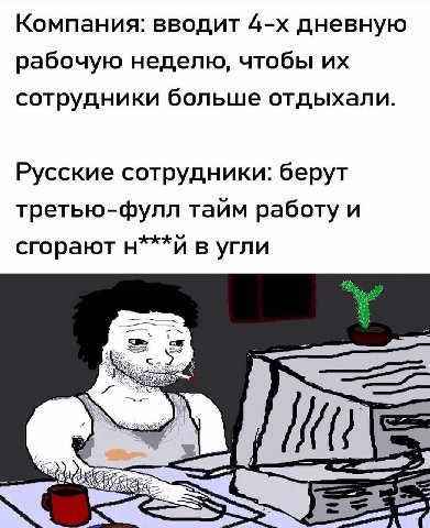 Компания: вводит дневную рабочую неделю, чтобы сотрудники больше отдыхали. Русские сотрудники: берут третью-фулл тайм работу и сгорают в угли с.