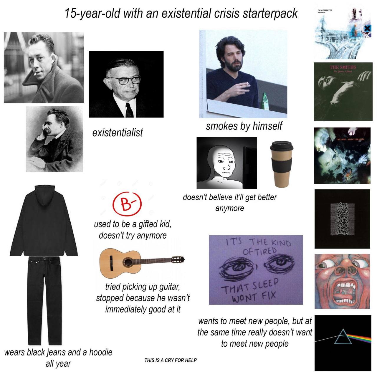 15-year-old with an existential crisis starterpack 43 Ary ток himself existentialist 5 4 believe it'll get better апутоге used to be a gifted kid, doesn't try anymore ome tried picking up guitar, stop