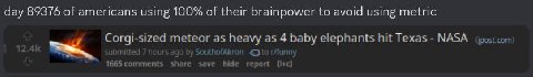day 89376 of americans using 100% of their brainpower to avoid using metric Corgi-sized meteor as heavy as 4 baby elephants hit Texas NASA 1665 share save hide report
