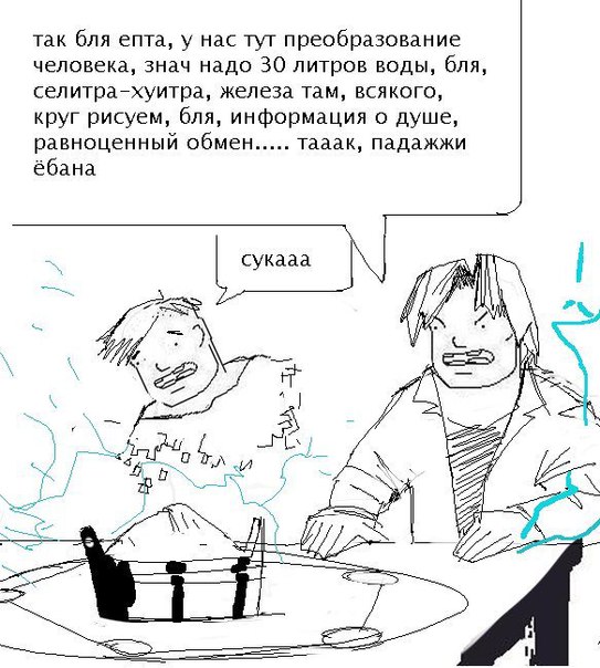 так бля епта, у нас туг преобразование человека, знач надо 30 литров воды, бля, селитра-хуитра, железа там, всякого, круг рисуем, бля, информация о душе, равноценный обмен..... тааак, падажжи ёбана су
