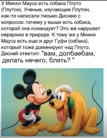У Микки Мауса есть собака Плуто (Плутон). Ученые, изучающие Плутон, как-то написали письмо Диснею с вопросом: почему у мыши есть собака, которой она командует? Это же нарушает иерархию в природе. К то