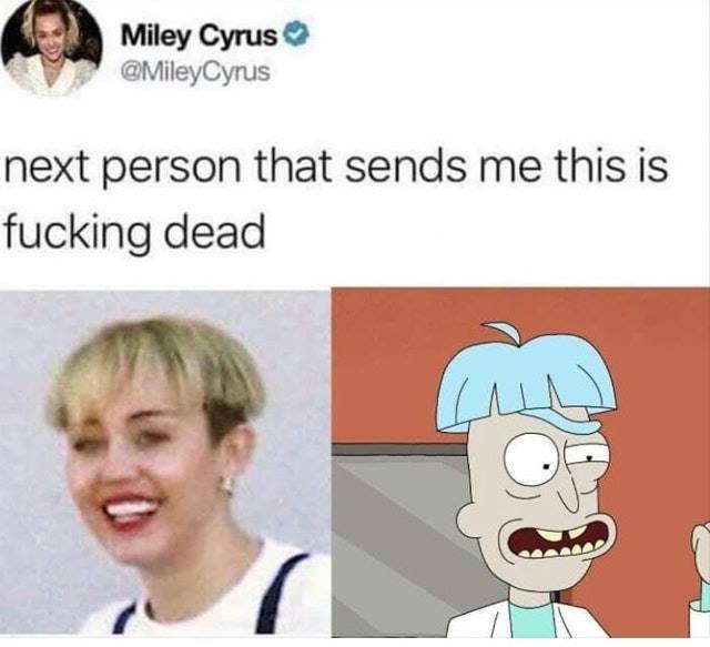 Miley Cyrus @MileyCyrus next person that sends me this is fucking dead