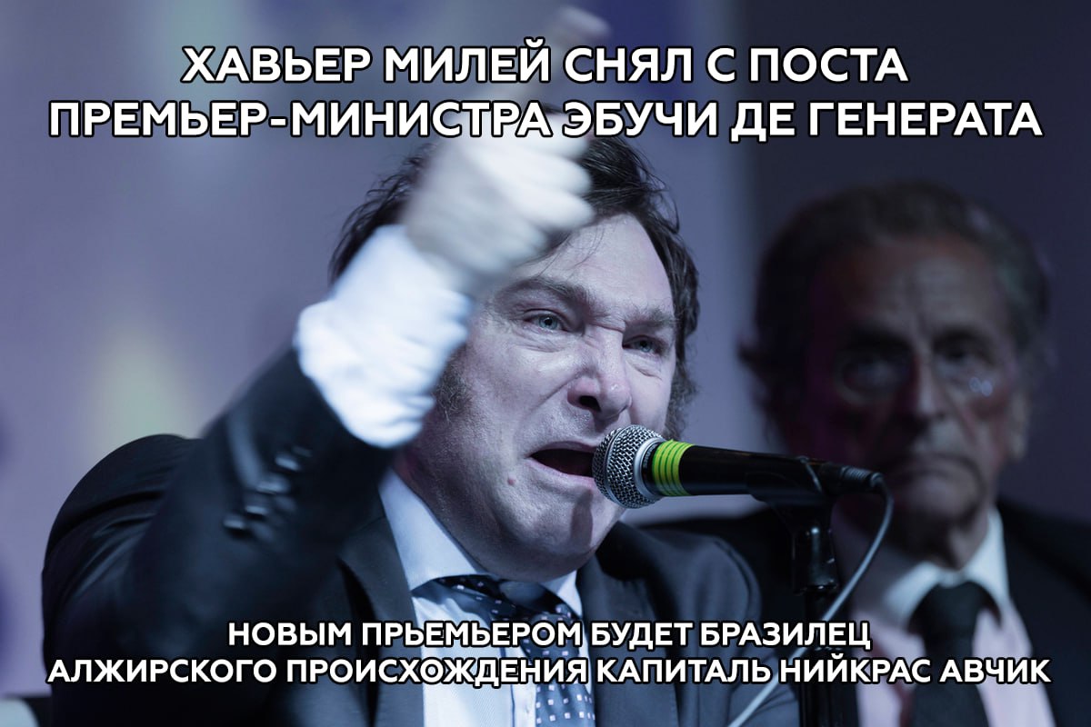 ХАВЬЕР МИЛЕЙ СНЯЛ С ПОСТА ПРЕМЬЕР-МИНИСТРА:ЭБУЧИ ГЕНЕРАТА 4 4 НОВЫМ БУДЕТ БРАЗИЛЕЦ АЛЖИРСКОГО ПРОИСХОЖДЕНИЯ КАПИТАЛЬ НИЙКРАС АВЧИК