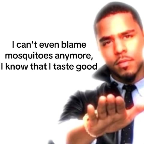 can't even blame mosquitoes anymore, know that taste good