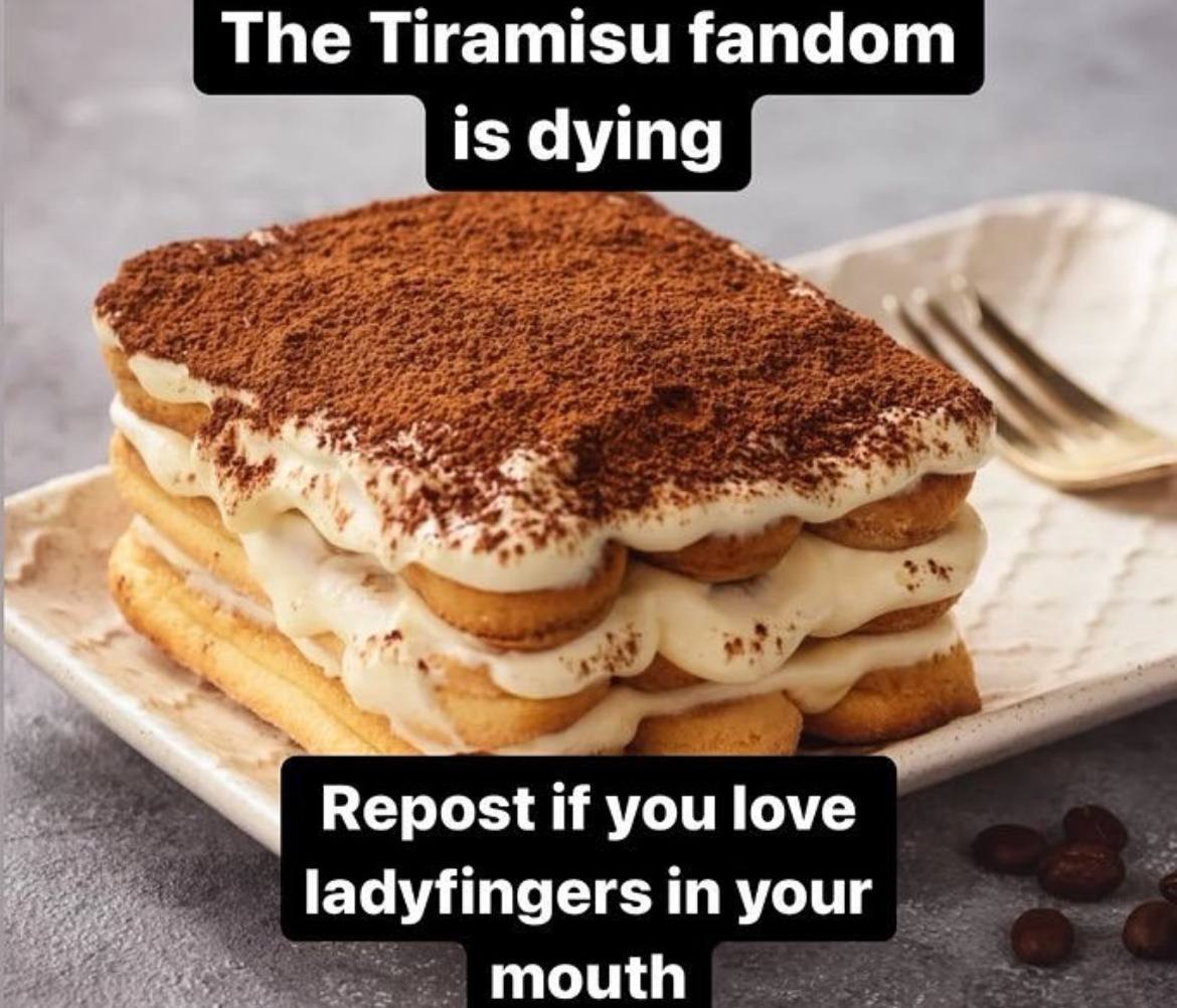 The Tiramisu fandom is dying Repost if you love ladyfingers in your mouth