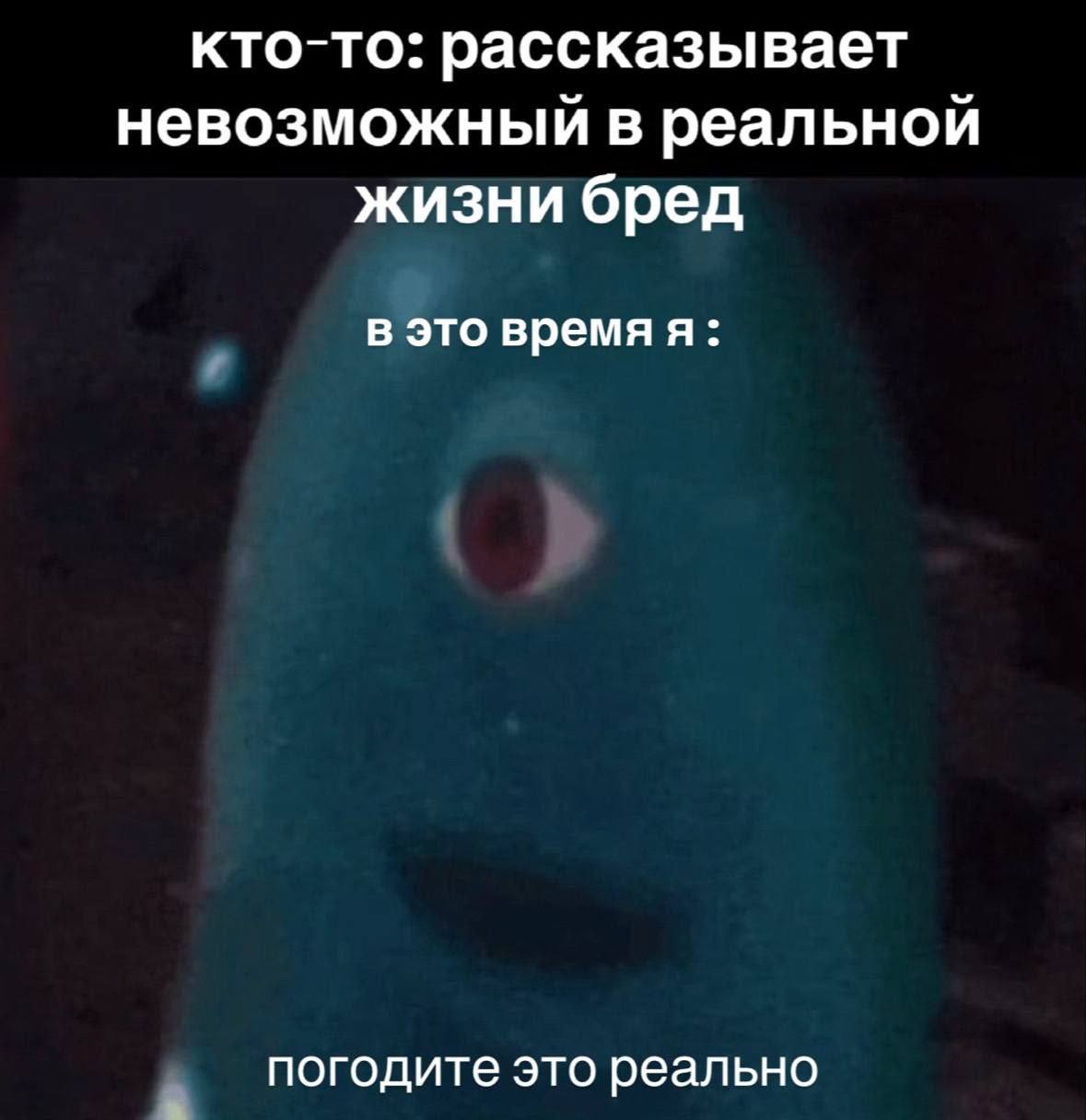 кто-то: рассказывает невозможный в реальной жизни бред в это время я: погодите это реально