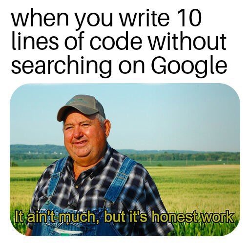 when you write 10 lines of code without searching on Google but
