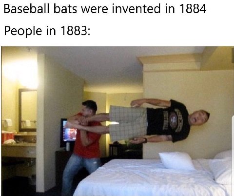 Baseball bats were invented in 1884 People in 1883: