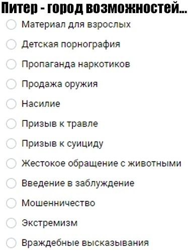 Питер город возможностей... Материал для взрослых Детская порнография Пропаганда наркотиков Продажа оружия Насилие Призыв к травле Призыв к суициду Жестокое обращение с животными Введение в заблуждени