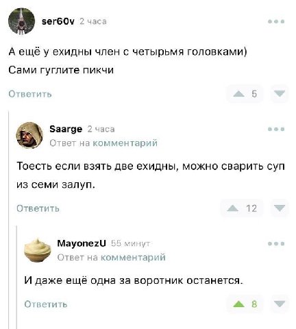 зегбО\ 2 часа Аещёу ехидны член с четырьмя головками) Сами гуглите пикчи Ответить 5 Saarge 2 часа Ответ на комментарий Тоесть если взять две ехидны, можно сварить суп из семи залуп. Ответить 12 Mayone