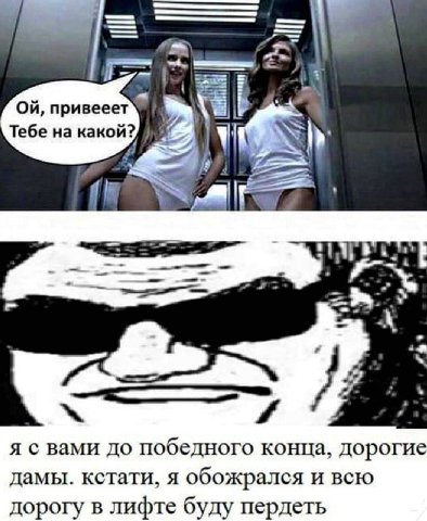 an привееет Te6e какой? 4 я с вами до победного конца, Дорогие дамы. кстати, я обожрался и всею дорогу в лифте буду пердеть