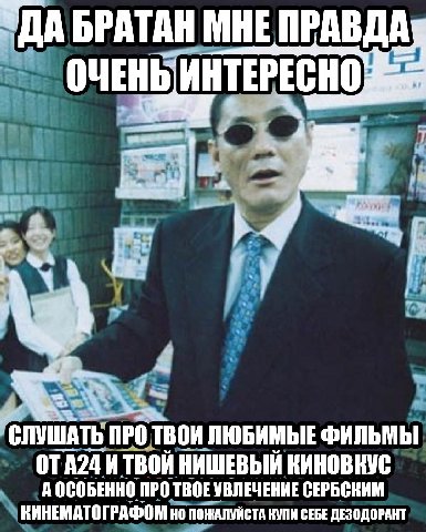 ДАБРАТАН МНЕ ПРАВДА СЛУШАТЬ ПРОТВОИ ЛЮБИМЫЕ ФИЛЬМЫ ОТА2ДИ А Вой НИШЕВЫЙ КИНОВКУС А ОСОБЕННОГ ПРОТВ TBOEY УВЛЕЧЕНИЕ СЕРБСКИМ КИНЕМАТОГРАФОМ нот ПОЖАЛУЙСТА КУПИ СЕБЕ ДЕЗОДОРАНТ