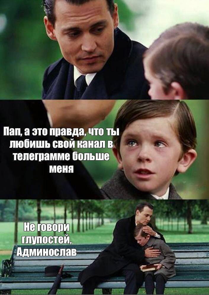 Пап, а это правда, что ты любишь свой канал в телеграмме больше меня .4 Нетовори глупостей, Админослав